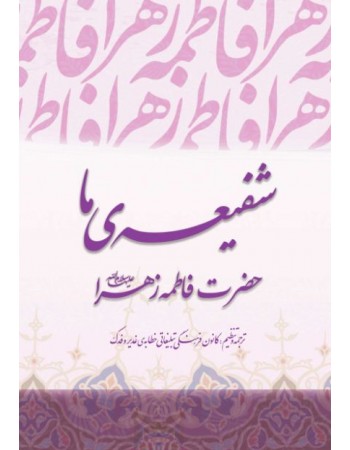  خرید کتاب شفیعه ما. محمد علی دخیل. کانون فرهنگی تبلیغاتی خطابه ی غدیر و فدک.  انتشارات:   منیر.